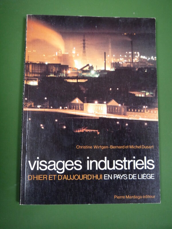 Visages industriels d'hier et d'aujourd'hui en pays de Liège, Christine Wirtgen, Bernard & Michel Dusart, Pierre Mardaga, 1981